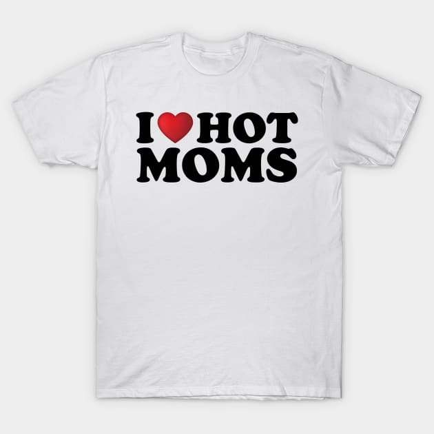 I Love Hot Moms T-Shirt by DragonTees
